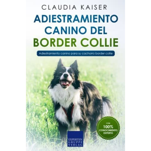 Adiestramiento Canino Del Border Collie: Adiestramiento Canino Para Su Cachorro Border Collie, De Kaiser, Claudia. Editorial Expertengruppe Verlag, Tapa Blanda En Español, 2021