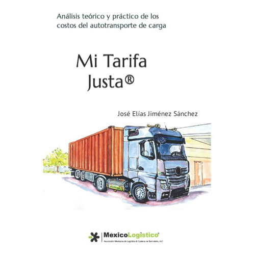 Mi Tarifa Justa: Análisis Teórico Y Práctico De Los Costos Del Autotransporte De Carga, De José Elías Jiménez Sánchez. Editorial Independently Published, Tapa Blanda En Español, 2021