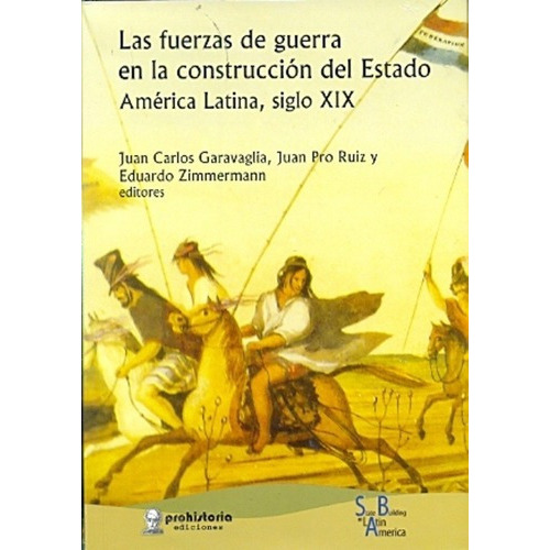 Las fuerzas de guerra en la construcción del Estado, de GARAVAGLIA, RUIZ, ZIMMERMANN. Editorial Prohistoria en español