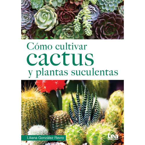 Cómo Cultivar Cactus Y Plantas Suculentas, de Gonzalez Revro, Liliana. Editorial LEA, tapa blanda, edición 1 en español
