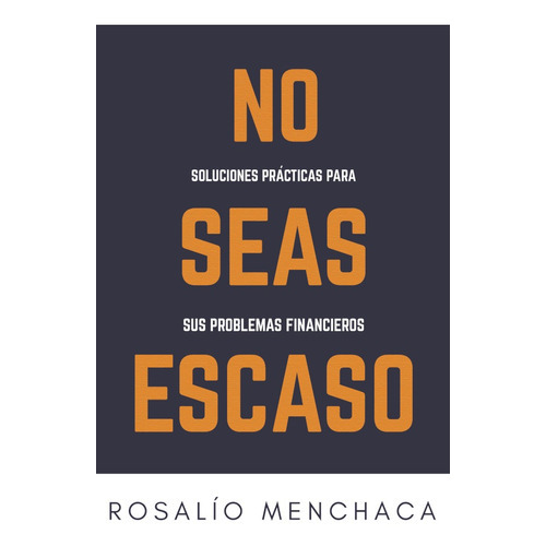 No Seas Escaso. Soluciones Prácticas Para Sus Problemas Financieros, De Rosalío Menchaca. Editorial Letrame, Tapa Blanda En Español, 2021
