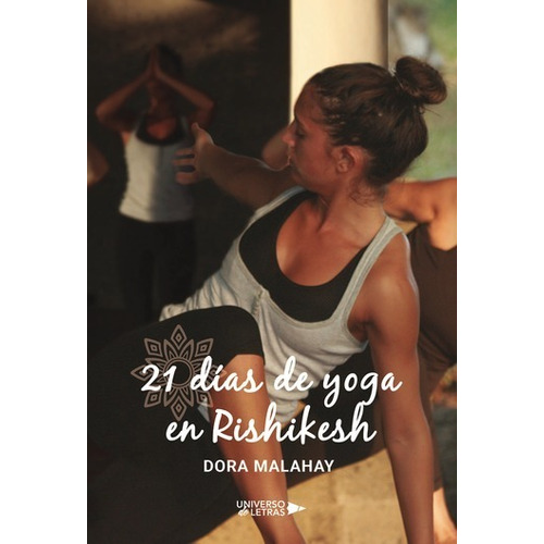 21 DÍAS DE YOGA EN RISHIKESH, de Dora Malahay. Editorial Universo de Letras, tapa blanda, edición 1ra en español