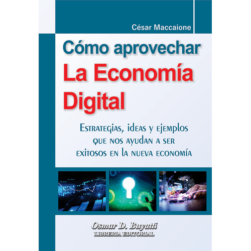 Cómo Aprovechar La Economía Digital: Estrategias, Ideas Y Ejemplos Que Nos Ayudan A Ser Exitosos En La Nueva Economía, De Cesar Maccaione. Editorial Osmar D. Buyatti, Tapa Blanda En Español, 2023