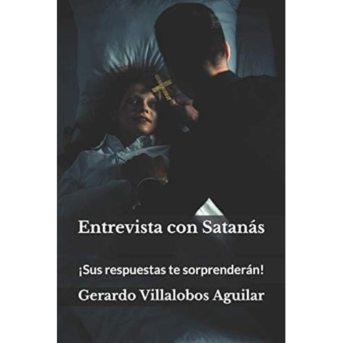 Entrevista Con Satanás: ¡sus Respuestas Te Sorprenderán! (spanish Edition), De Villalobos Aguilar, Gerardo. Editorial Independently Published, Tapa Blanda En Español