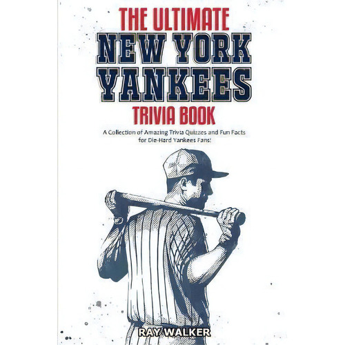 The Ultimate New York Yankees Trivia Book : A Collection Of Amazing Trivia Quizzes And Fun Facts ..., De Ray Walker. Editorial Hrp House, Tapa Blanda En Inglés