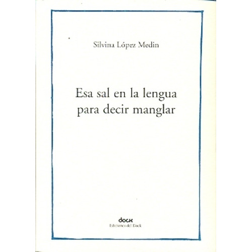 Esa Sal En La Lengua Para Decir Manglar - Silvina Lopez Medi