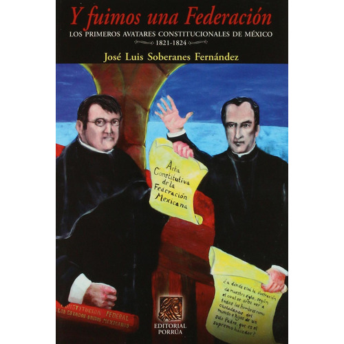 Y fuimos una federación: Los primeros avatares constitucionales de México 1821-1824: No, de Soberanes Fernández, José Luis., vol. 1. Editorial Porrua, tapa pasta blanda, edición 1 en español, 2013