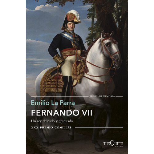 Fernando VII: Un rey deseado y detestado. XXX Premio Comillas, de La Parra, Emilio. Serie Fuera de colección Editorial Tusquets México, tapa blanda en español, 2019