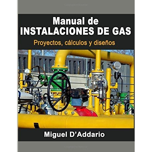 Manual De Instalaciones De Gas : Proyectos, Calculos Y Disenos, De Miguel D'addario. Editorial Createspace Independent Publishing Platform, Tapa Blanda En Español