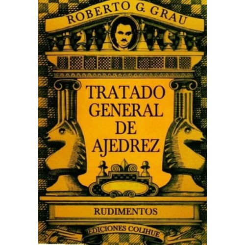 Tratado General De Ajedrez - Tomo I - Rudimentos, de Grau, Roberto G.. Editorial Colihue, tapa blanda en español