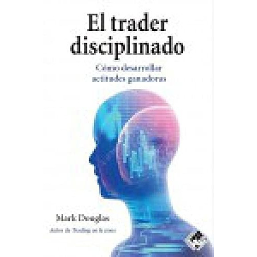 El Trader Disciplinado : Cómo Desarrollar Actitudes Ganadoras, De Mark Douglas. Editorial Valor Editions De España, Tapa Blanda En Español, 2020