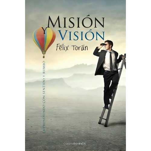 Mision Y Vision : Emprendiendo Con Sentido Y Rumbo, De Felix Toran. Editorial Createspace Independent Publishing Platform, Tapa Blanda En Español