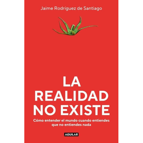 La Realidad No Existe, De Rodriguez De Santiago Jaime. Editorial Aguilar, Tapa Blanda En Español, 2023