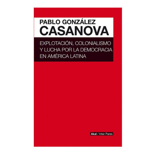 Explotación, Colonialismo Y Lucha Por La Democracia En América Latina, De Pablo González Casanova. Editorial Akal, Tapa Blanda En Español