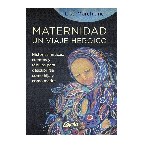 Maternidad Un Viaje Heroico - Lisa Marchiano - Gaia - Libro