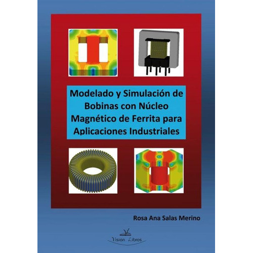 Modelado Y Simulación De Bobinas Con Núcleo Magnético De Ferrita Para Aplicaciones Industriales, De Rosa Ana Salas Merino. Editorial Vision Libros, Tapa Blanda En Español, 2015