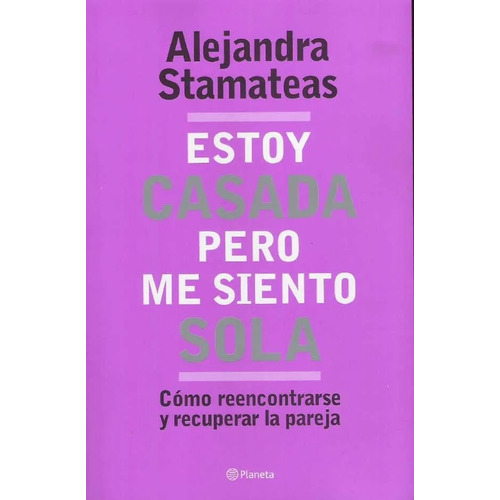 Estoy Casada Pero Me Siento Sola COMO REENCONTRARSE Y RECUPERAR LA PAREJA, de Alejandra Stamateas. Editorial Planeta en español
