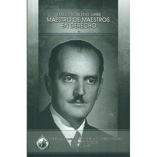 Maestro De Maestros En Derecho, De Emilio Robledo Uribe. Editorial Academia Colombiana De Jurisprudencia, Tapa Blanda, Edición 1 En Español, 2011