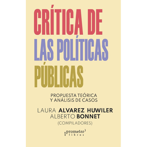 CRITICA DE LAS POLITICAS PUBLICAS: Propuesta Teorica Y Analisis De Casos, de Laura Alvarez Huwiler / Alberto Bonnet. Editorial PROMETEO, tapa blanda en español, 2023