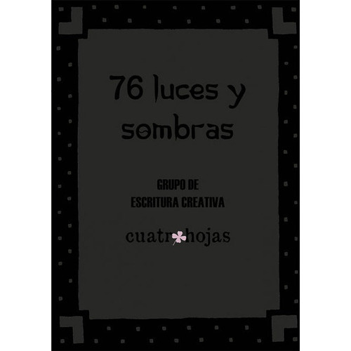 76 Luces Y Sombras, De Grupo De Escritura Creativa Cuatro Hojas. Editorial Cuatro Hojas, Tapa Blanda En Español