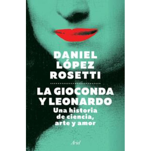 La Gioconda Y Leonardo, De Daniel López Rosetti. Editorial Ariel México, Tapa Blanda, Edición 2023 En Español, 2023