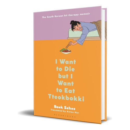 I Want To Die But I Want To Eat Tteokbokki, De Baek Sehee. Editorial Bloomsbury Publishing, Tapa Dura En Inglés, 2022