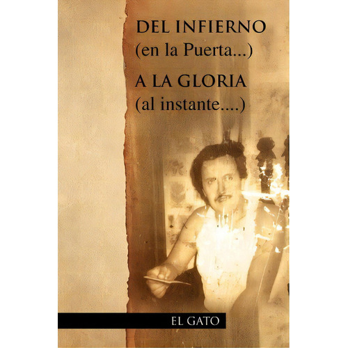 Del Infierno (en La Puerta...) A La Gloria (al Instante....), De El Gato. Editorial Xlibris Corporation, Tapa Blanda En Español