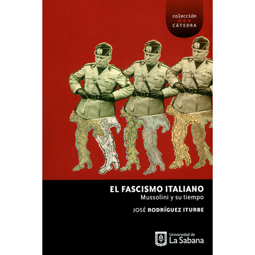 El Fascismo Italiano. Mussolini Y Su Tiempo, De José Rodríguez Iturbe. Editorial U. De La Sabana, Tapa Blanda, Edición 2019 En Español