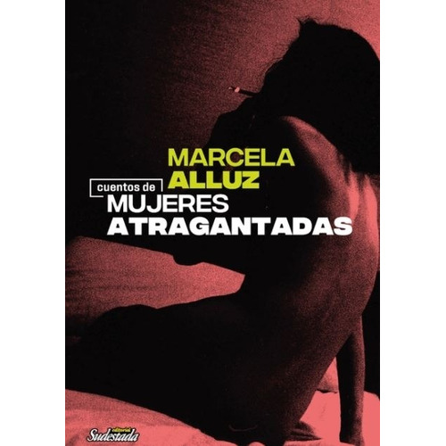 Cuentos De Mujeres Atragantadas - Marcela Alluz, De Alluz, Marcela. Editorial Sudestada, Tapa Blanda En Español, 2020