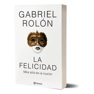 La Felicidad. Más Allá De La Ilusión - Gabriel Rolón