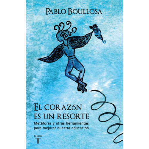 El corazón es un resorte: Metáforas y otras herramientas para mejorar nuestra educación, de Boullosa, Pablo. Serie Pensamiento Editorial Taurus, tapa blanda en español, 2016