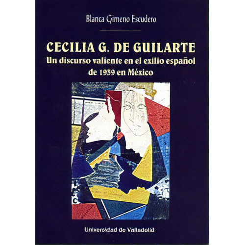 Cecilia G. De Guilarte. Un Discurso Valiente En El Exilio Espaãâol De 1939 En Mãâxico, De Gimeno Escudero, Blanca. Editorial Ediciones Universidad De Valladolid, Tapa Blanda En Español