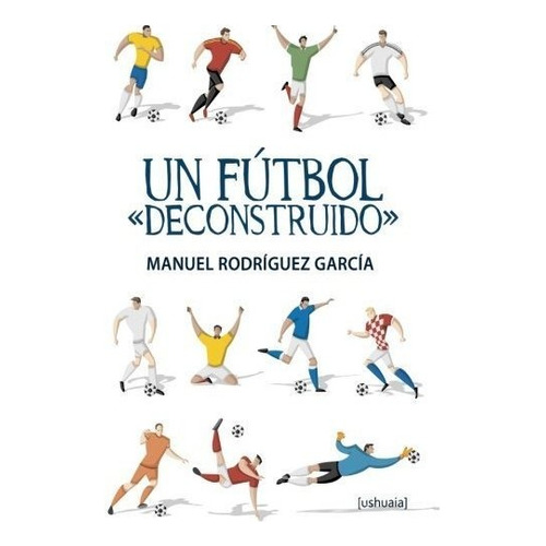 Un Fãâºtbol  Deconstruido , De Rodríguez García, Manuel. Editorial Ushuaia Ediciones, Tapa Blanda En Español