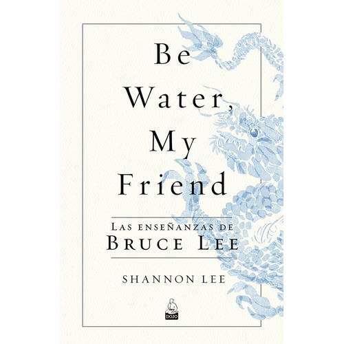 Be Water My Friend. Las Enseñanzas De Bruce Lee - Shannon Le