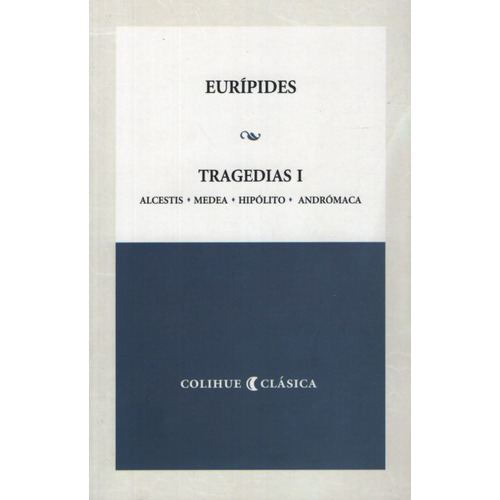Tragedias 1 Alcestis, Medea, Hipolito, Andromaca, De Eurípides. Editorial Colihue, Tapa Blanda En Español, 2007