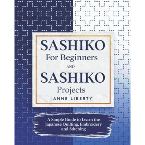 Sashiko For Beginners And Sashiko Projects: A Simple Guide To Learn The Japanese Quilting, Embroidery And Stitching, De Liberty, Anne. Editorial Oem, Tapa Blanda En Inglés