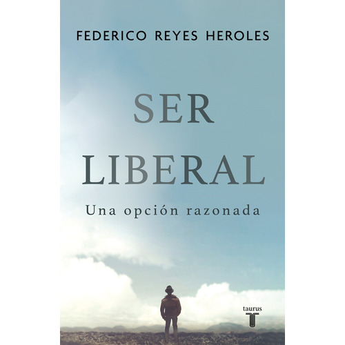 Ser liberal: Una opción razonada, de Reyes Heroles, Federico. Serie Pensamiento Editorial Taurus, tapa blanda en español, 2021