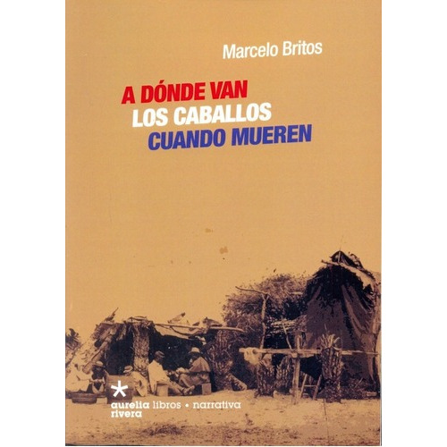 A Donde Van Los Caballos Cuando Mueren - Britos, Mar, de BRITOS, MARCELO. Editorial Aurelia Rivera en español