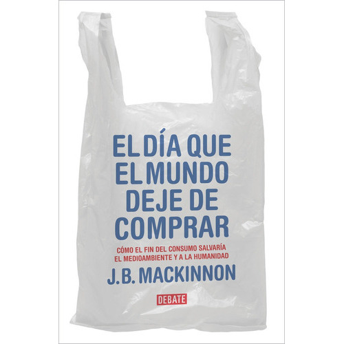 El Día Que El Mundo Deje De Comprar, De Mackinnon, James B.. Editorial Debate, Tapa Blanda En Español