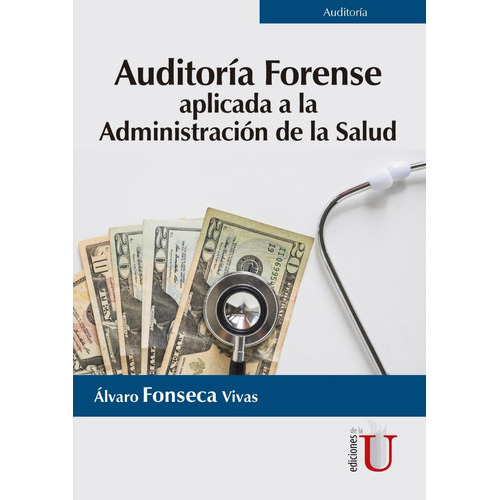 Auditoría Forense. Aplicada A La Administración De La Salud, De Álvaro Fonseca Vivas. Editorial Ediciones De La U En Español