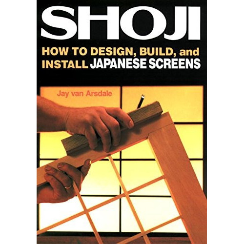 Shoji: How to Design, Build, and Install Japanese Screens, de Jay Van Arsdale. Editorial Kodansha International, tapa blanda en inglés, 2013