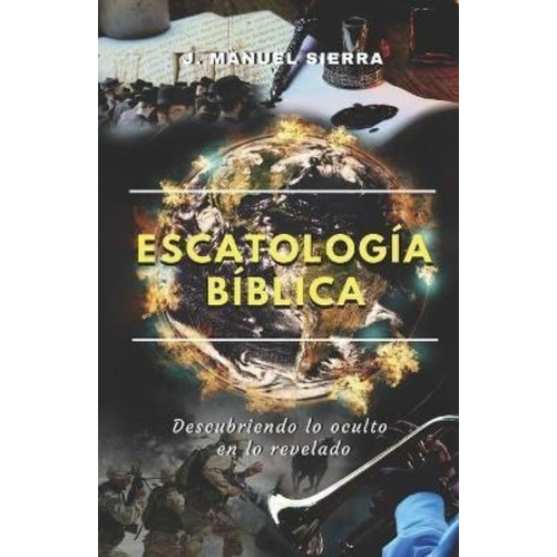 Escatologia Biblica : Descubriendo Lo Oculto En Lo Revelado, De José Manuel Sierra Páez. Editorial Independently Published, Tapa Blanda En Español