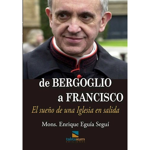 De Bergoglio A Francisco - El Sueño De Una Iglesia En Salida