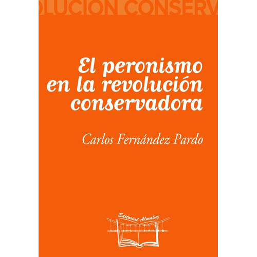 El Peronismo En La Revolución Conservadora, De Fernandez Pardo Carlos., Vol. Volumen Unico. Editorial Almaluz, Tapa Blanda En Español