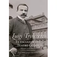 Luigi Trinchero. El Escultor Del Teatro Colón