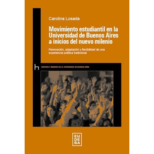 Movimiento Estudiantil en la Universidad de Bs a Inicios de Nuevo Milenio, de Carolina Losada. Editorial EUDEBA, tapa blanda, edición 2019 en español