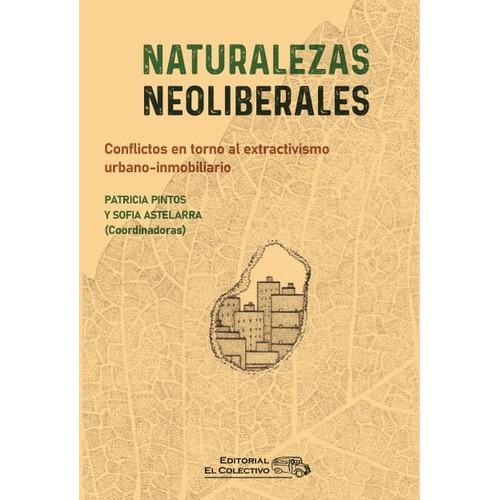 Naturalezas Neoliberales: Conflictos En Torno Al Extractivismo Urbano-inmobiliario, De Pintos Astelarra. Serie N/a, Vol. Volumen Unico. Editorial El Colectivo, Tapa Blanda, Edición 1 En Español