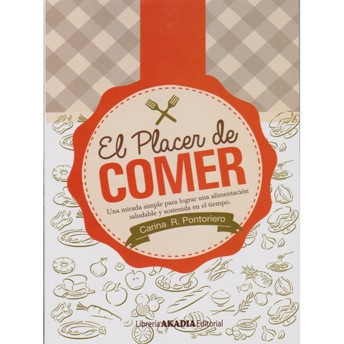 El Placer De Comer, De Carina R. Pontoriero. Editorial Akadia, Tapa Blanda En Español, 2015