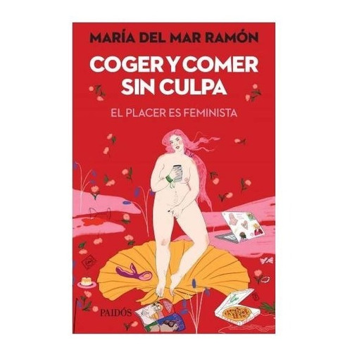 Coger Y Comer Sin Culpa El Placer Es Feminista - Maria Ramón