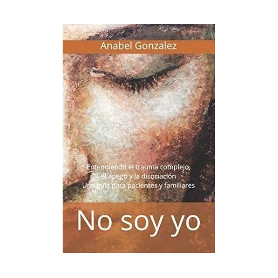 No Soy Yo: Entendiendo El Trauma Complejo, El Apego,, De González, Anabel. Editorial Published, Tapa Blanda En Español